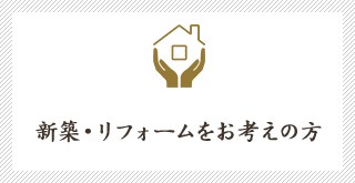 新築・リフォームをお考えの方